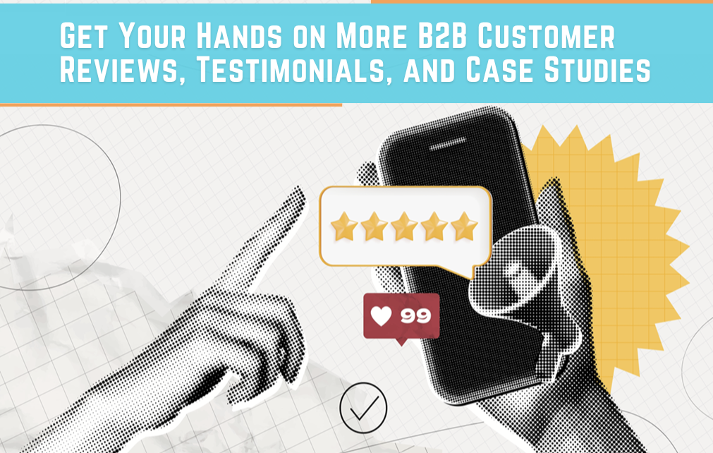 Get Your Hands on More B2B Customer Reviews, Testimonials, and Case Studies