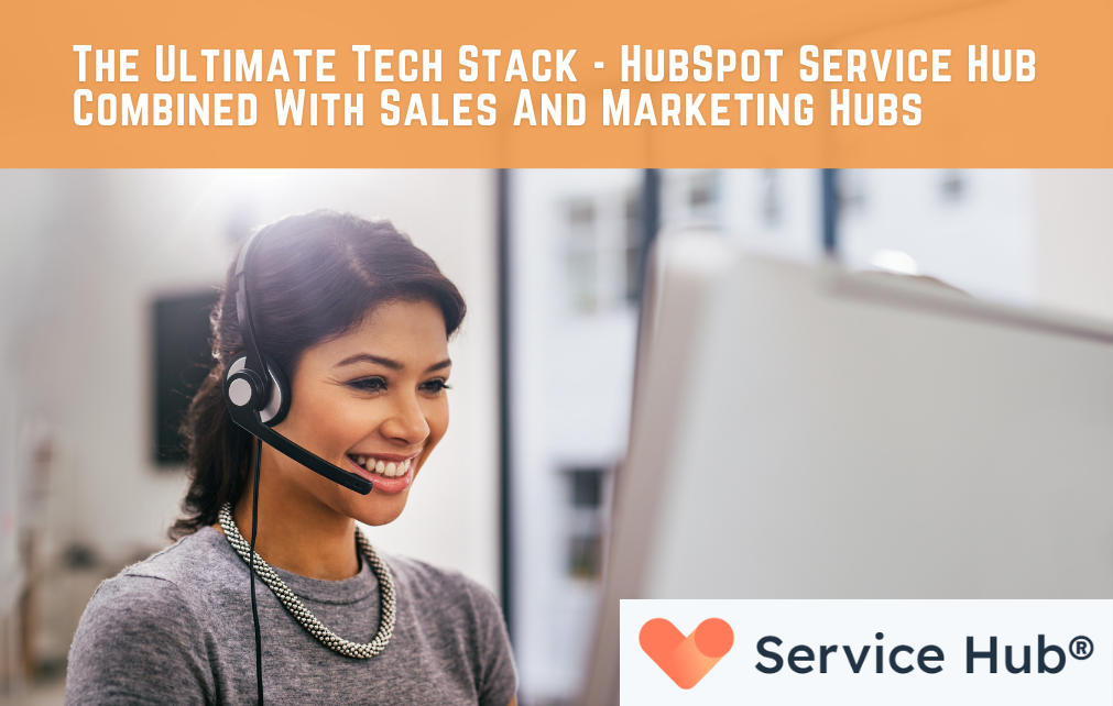 The Ultimate Tech Stack - HubSpot Service Hub Combined With Sales And Marketing Hubs