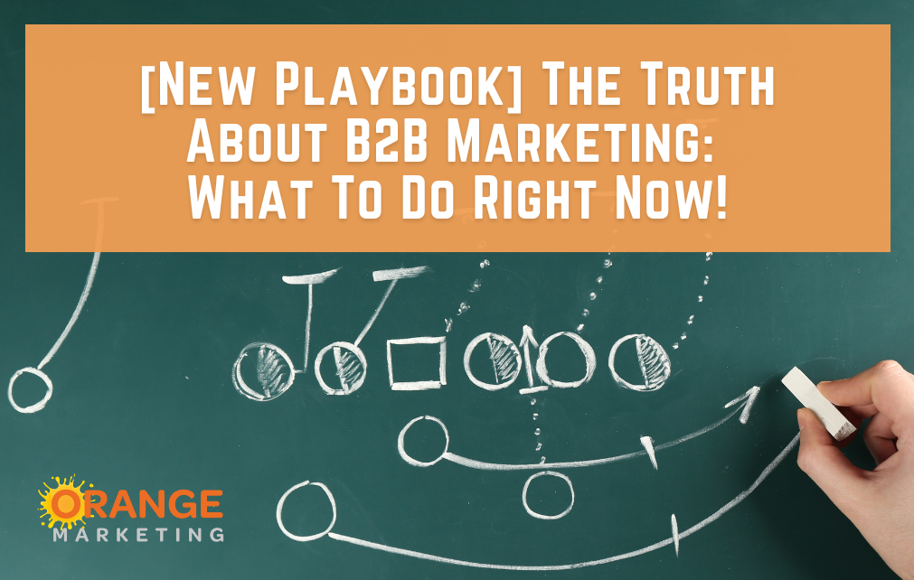 [New Playbook] The Truth About B2B Marketing:  What To Do Right Now!