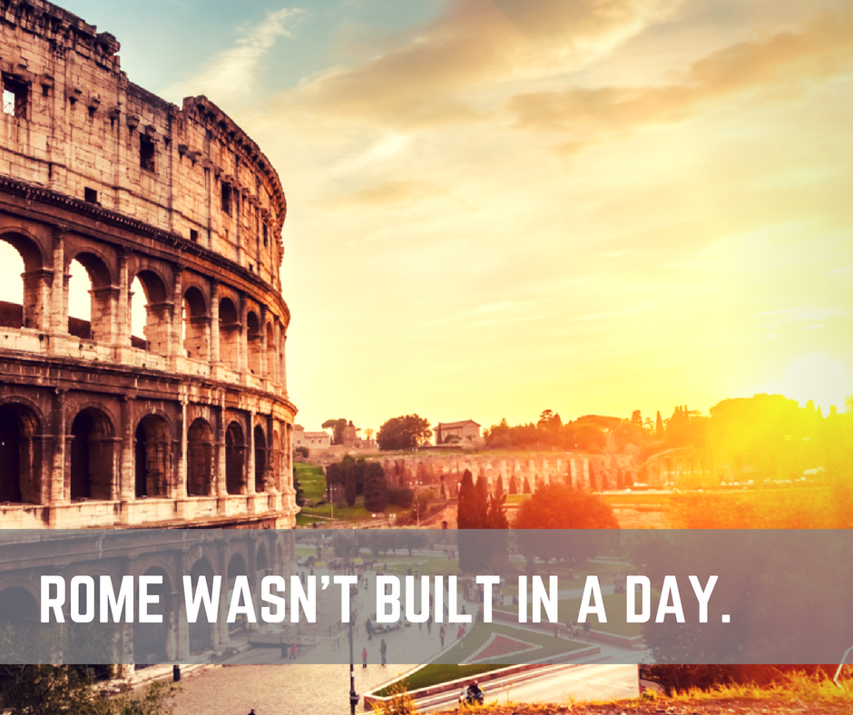 Rome wasn't built in a day