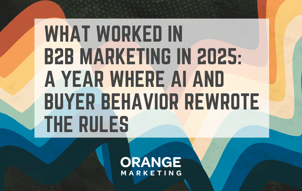 What Worked in B2B Marketing in 2025: A Year Where AI And Buyer Behavior Rewrote the Rules