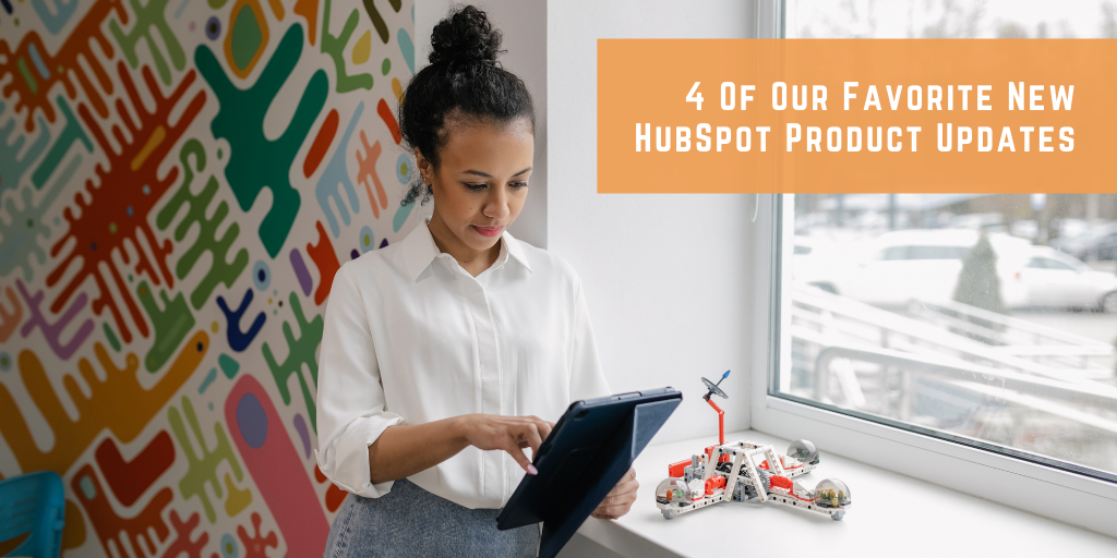 4 Of Our Favorite New HubSpot Product Updates