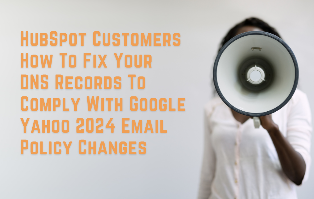 HubSpot Customers: How to Fix Your DNS Records to Comply with Google Yahoo 2024 Email Policy Changes