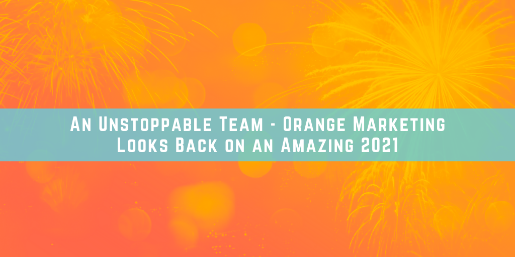 An Unstoppable Team - Orange Marketing Looks Back on an Amazing 2021