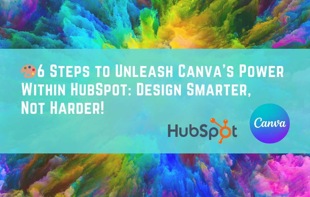 6 Steps to Unleash Canva’s Power Within HubSpot: Design Smarter, Not Harder!  