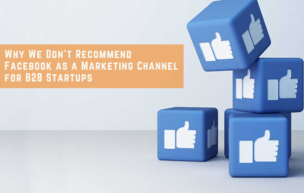 Why We Don’t Recommend Facebook as a Marketing Channel for B2B Startups